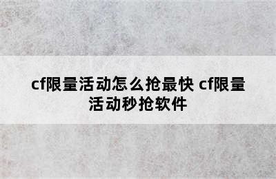 cf限量活动怎么抢最快 cf限量活动秒抢软件